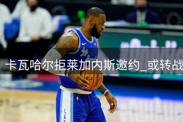 卡瓦哈尔拒莱加内斯邀约 或转战中东联赛