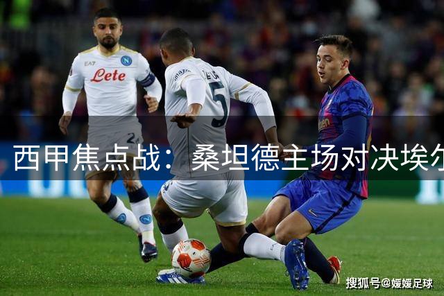 西甲焦点战：桑坦德主场对决埃尔切，双方争赛季首胜